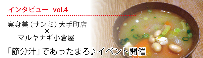 インタビューvol.4 実身美（サンミ）大手町店×マルヤナギ小倉屋「節分汁」であったまろ♪イベント開催 